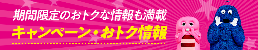 期間限定のおトクな情報も満載 キャンペーン・おトク情報