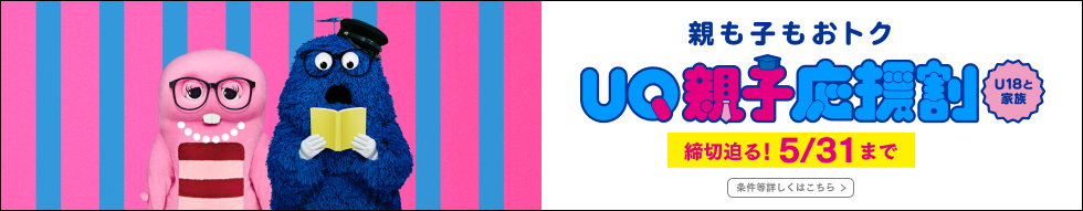 親も子もおトク UQ親子応援割 U18と家族 締切迫る!5/31まで 条件等詳しくはこちら