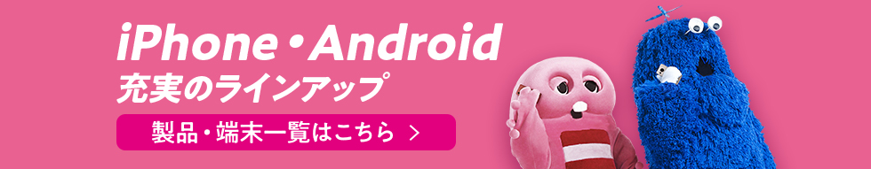 iPhone・Android 充実のラインアップ