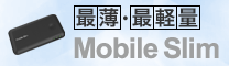「最薄・最軽量」 Mobile Slim