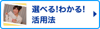 選べる！わかる！活用法