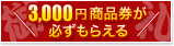 3,000円商品券が必ずもらえる
