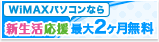 新生活応援 WiMAXパソコンなら最大2ヶ月ネット無料