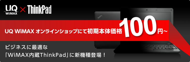 UQ WiMAX × ThinkPad　UQ WiMAX オンラインショップでWiMAXパソコン取り扱い開始!!　初期本体価格4,800円～　ビジネスに最適の「WiMAX内蔵ThinkPad」がUQ WiMAX オンラインショップで購入可能になりました！