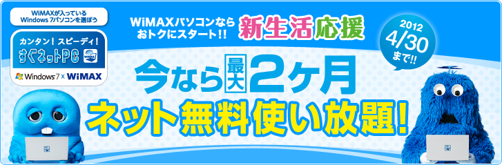 WiMAXパソコンならおトクにスタート！！ 新生活応援 2012/4/30まで！！ 今なら最大2ヶ月ネット無料使い放題！