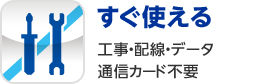 すぐ使える　工事・配線・データ通信カード不要
