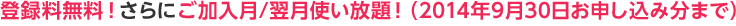 登録料無料！さらにご加入月/翌月使い放題！