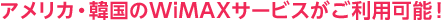 アメリカ・韓国のWiMAXサービスがご利用可能！
