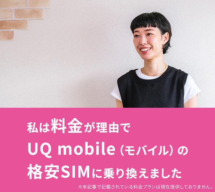 私は料金が理由でUQ mobile(モバイル)の格安SIMに乗り換えました ※本記事で記載されている料金プランは現在提供しておりません。