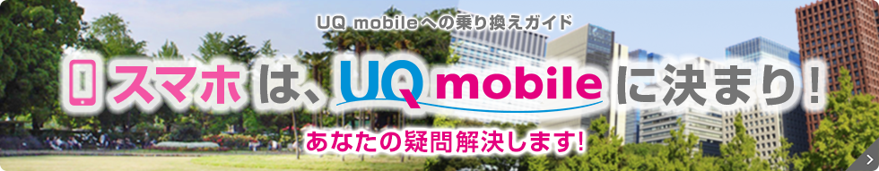 UQ mobileへの乗り換えガイド スマホは、UQ mobileに決まり！ あなたの疑問解決します！