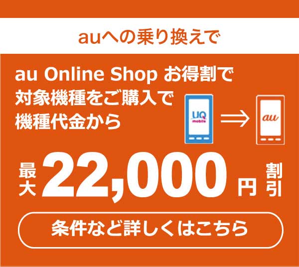 auへの乗り換えで au Online Shop お得割で対象機種をご購入で機種代金から最大22,000円割引 条件など詳しくはこちら