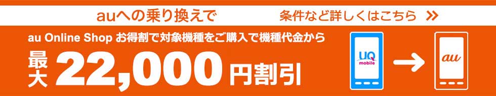 auへの乗り換えで au Online Shop お得割で対象機種をご購入で機種代金から最大22,000円割引 条件など詳しくはこちら