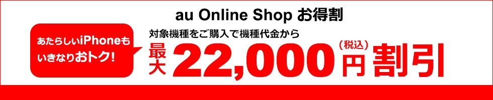 au Online Shop お得割 対象機種をご購入で機種代金から最大22,000円（税込）割引