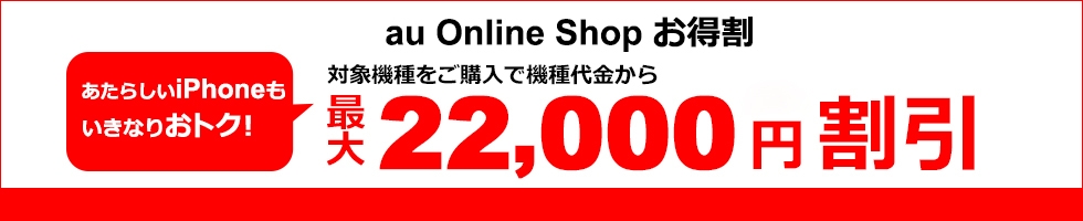 au Online Shop お得割 対象機種をご購入で機種代金から最大22,000円割引