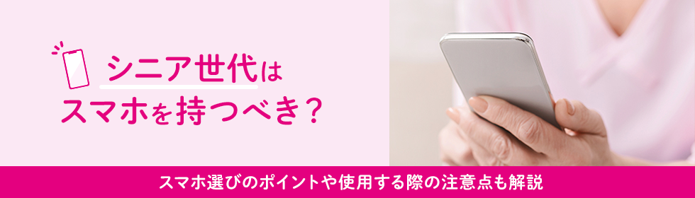 シニア世代はスマホを持つべき?スマホ選びのポイントや使用する際の注意点も解説