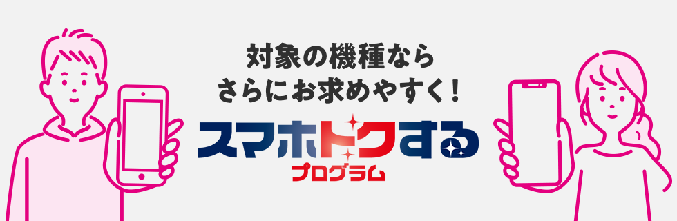 対象の機種ならさらにお求めやすく! スマホトクするプログラム