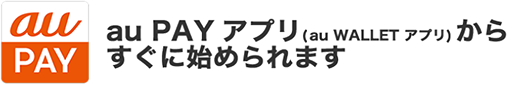 au PAY アプリ（旧au WALLET アプリ）から すぐに始められます