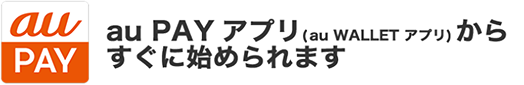 au PAY アプリ（au WALLET アプリ）からすぐに始められます