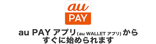 au PAY アプリ（旧au WALLET アプリ）から すぐに始められます