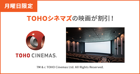 「月曜日限定」TOHOシネマズの映画が割引！ TM & © TOHO Cinemas Ltd. All Rights Reserved.