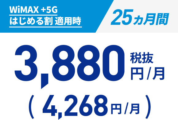 WiMAX +5G はじめる割 適用時:25ヵ月間 3,880円/月（税抜）（4,268円/月）