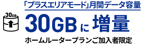 「プラスエリアモード」月間データ容量 30GBに増量 ホームルータープランご加入者限定