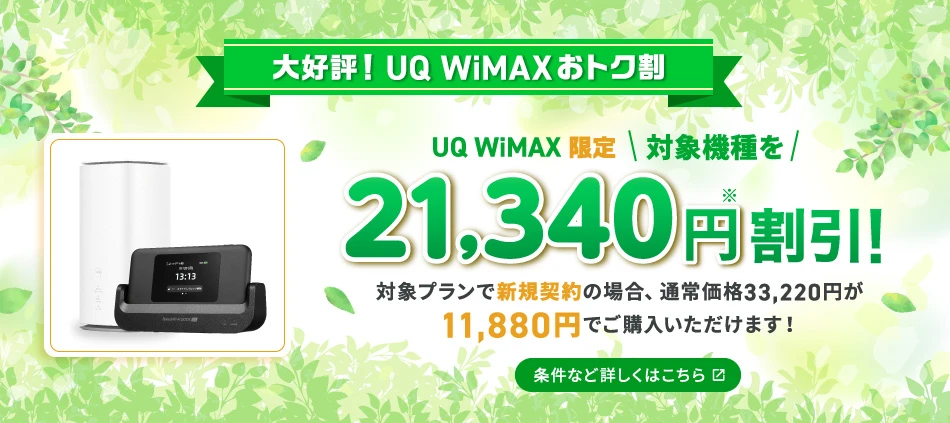大好評！UQ WiMAXおトク割 UQ WiMAX限定 対象機種を新規でご購入＆ご契約で最大21,340円※割引！対象プランで新規契約の場合、通常価格33,220円が11,880円でご購入いただけます！ ※Speed Wi-Fi DOCK 5G 01の場合。対象機種によって機種価格および割引額が異なります。 条件など詳しくはこちら