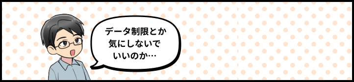 データ制限とか気にしないでいいのか…