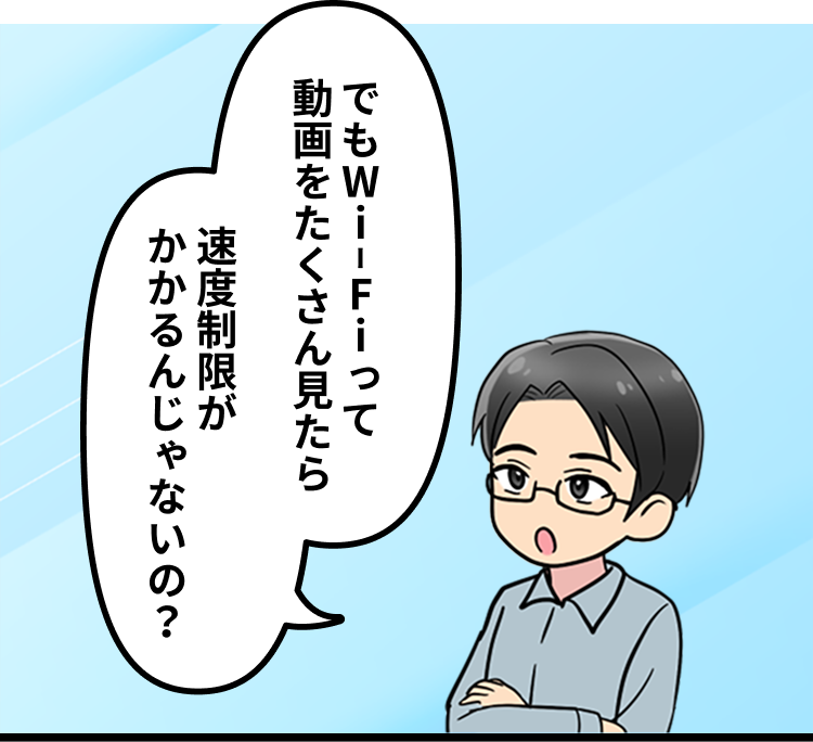 でもWi-Fiって動画をたくさん見たら速度制限がかかるんじゃないの？