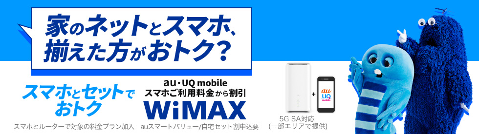家のネットとスマホ、揃えた方がおトク？ スマホとセットでおトク au・UQ mobileスマホご利用料金から割引 WiMAX スマホとルーターで対象の料金プラン加入 auスマートバリュー/自宅セット割申込要 5G SA対応（一部エリアで提供）