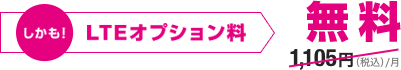 しかも！LTEオプション料税込1,105円/月が無料。