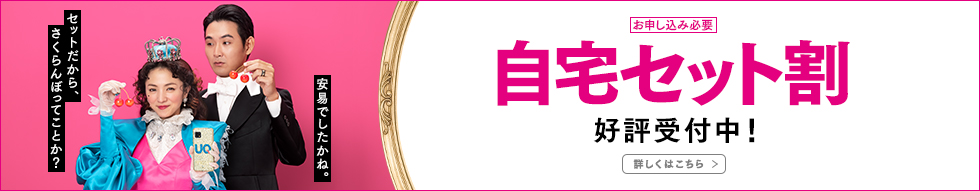 「自宅セット割」好評受付中！ 詳しくはこちら