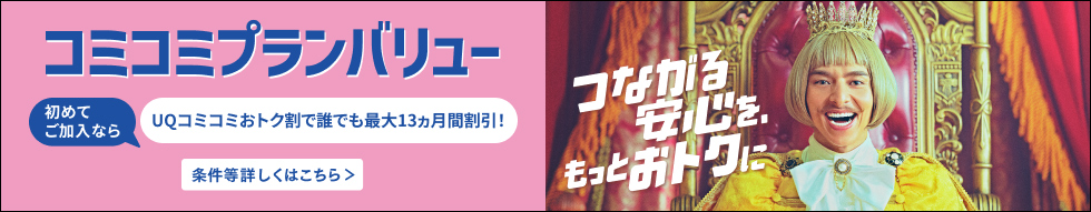 コミコミプランバリュー 初めてご加入ならUQコミコミおトク割で誰でも最大13カ月間割引! 条件等詳しくはこちら