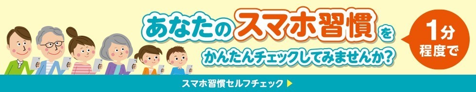 あなたのスマホ習慣を1分程度でかんたんチェックしてみませんか？ スマホ習慣セルフチェック