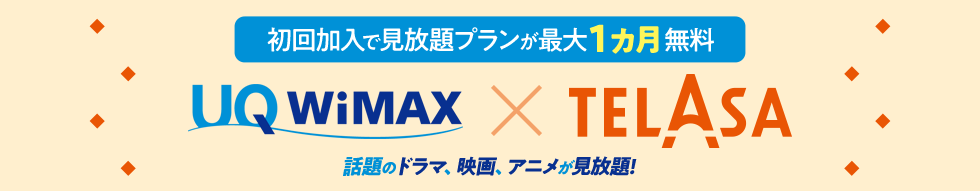 初回加入で見放題プランが最大1カ月無料 UQ WiMAX × telasa 話題のドラマ、映画、アニメが見放題！