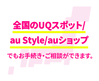 全国のスポット/au Style/auショップでもお手続き・ご相談ができます。