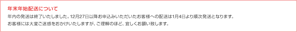 年末年始の配送について 12月28日 06:59までに、お申し込み手続き完了(審査完了)されたお客様は12月28日に発送いたします。12月28日 07:00以降のお申し込み完了(審査完了)分は、1月4日より順次発送いたします。