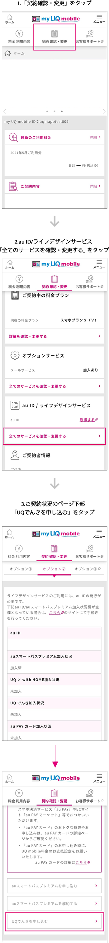 1.「契約確認・変更」をタップ  2.au ID/ライフデザインサービス「全てのサービスを確認・変更する」をタップ 3.ご契約状況のページ下部「UQでんきを申し込む」をタップ