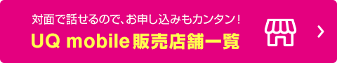 対面で話せるので、お申し込みもカンタン！ UQ mobile 販売店舗一覧