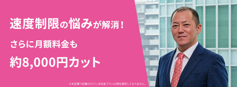 通信制限の悩みが解消！さらに月額料金も約8,000円カット ※本記事で記載されている料金プランは現在提供しておりません。