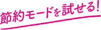 節約モードを試せる！