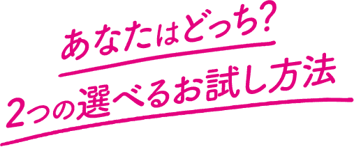 あなたはどっち？2つの選べるお試し方法