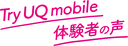 Try UQ mobile体験者の声