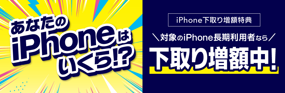あなたのiPhoneはいくら！？iPhone下取り増額キャンペーン25夏　期間限定下取り増額中！