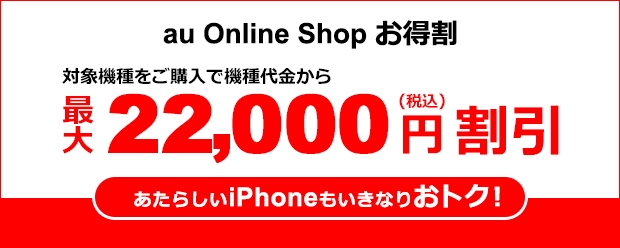 au Online Shop お得割 対象機種をご購入で機種代金から最大22,000円（税込）割引