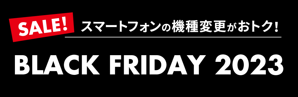 SALE！ スマートフォンの機種変更がおトク！ BLACK FRIDAY 2023