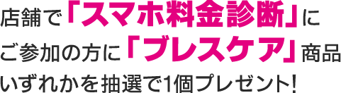 店舗で「スマホ料金診断」にご参加の方に「ブレスケア」商品いずれかを抽選で1個プレゼント！