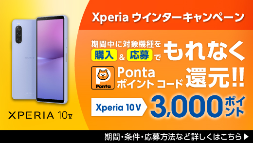 Xperiaウインターキャンペーン 期間中に対象機種を購入&応募でもれなくPontaポイント コード 還元！！ Xperia 10 V 3,000ポイント 期間・条件・応募方法など詳しくはこちら