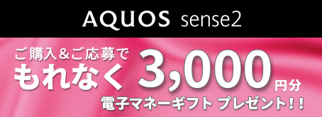 AQUOS SENSE2 ご購入&ご応募でもれなく3,000円分電子マネーギフトプレゼント!!