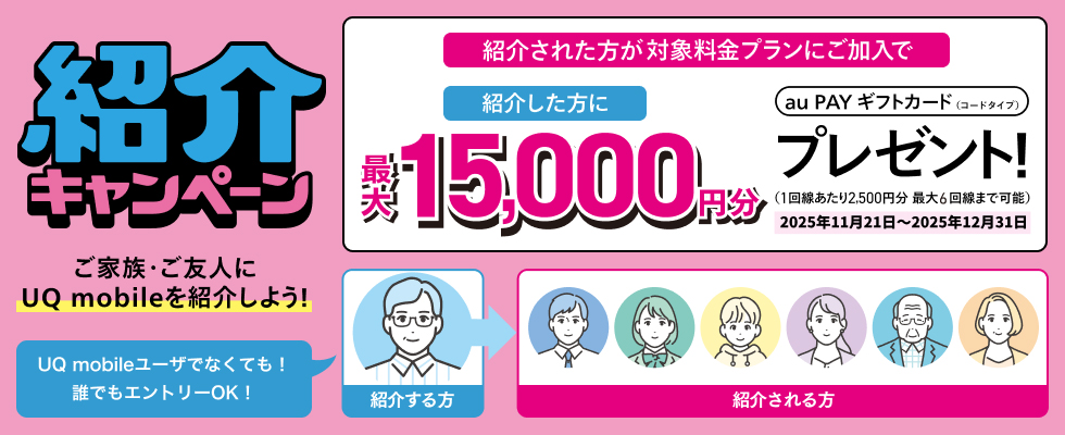 紹介キャンペーン 紹介された方が対象料金プランにご加入で紹介した方に最大15,000円分au PAY ギフトカード(コードタイプ)プレゼント！ (1回線あたり2,500円分 最大6回線まで可能) 2025年11月21日～2025年12月31日